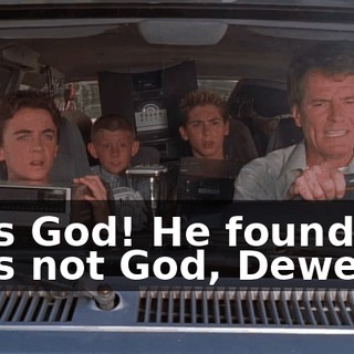 - It's God! He found us! - It's not God, Dewey.