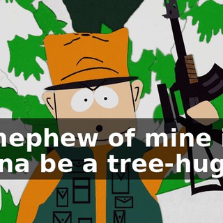 No nephew of mine is gonna be a tree-hugger.