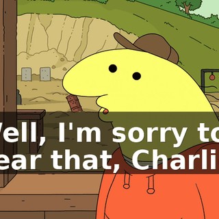 Well, I'm sorry to hear that, Charlie,