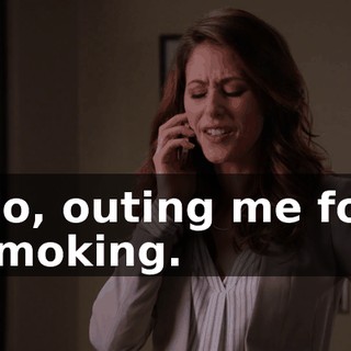 No, outing me for smoking.