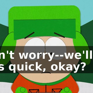 Don't worry--we'll do this quick, okay?