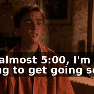It's almost 5:00, I'm going to get going soon.