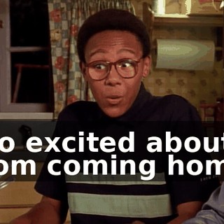 Too excited about Mom coming home.