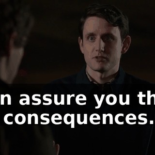 I can assure you there are consequences.