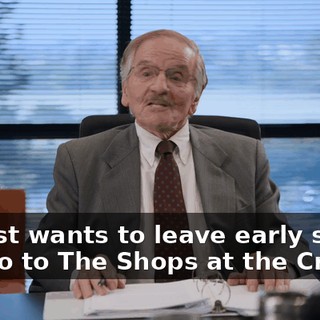 He just wants to leave early so he can go to The Shops at the Creeks.