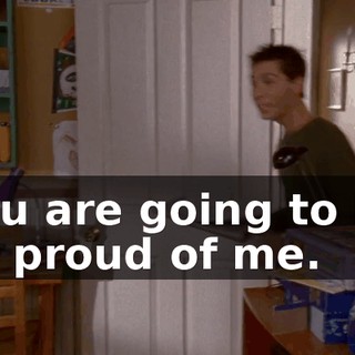 You are going to be so proud of me.