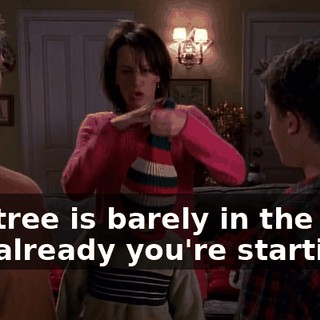 The tree is barely in the door and already you're starting--