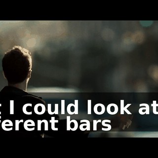 but I could look at 50 different bars