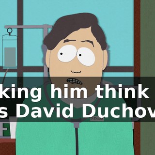 making him think he's David Duchovny.