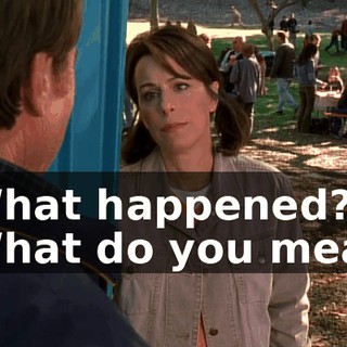 - What happened? - What do you mean?