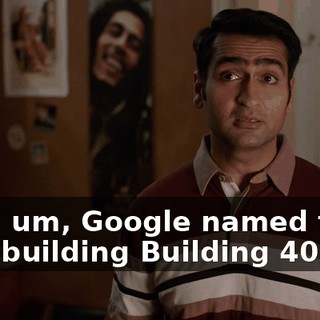 Like, um, Google named their first building Building 40,