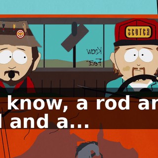 You know, a rod and a reel and a...
