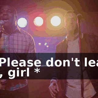 - * Please don't leave me, girl *