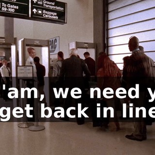 Ma'am, we need you to get back in line.