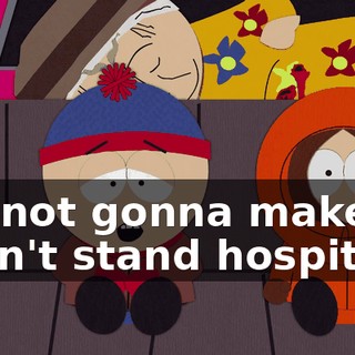 I'm not gonna make it, I can't stand hospitals.