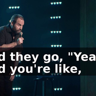 And they go, "Yeah!" And you're like,
