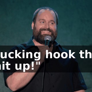 "Fucking hook that shit up!"