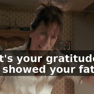 That's your gratitude you showed your father.