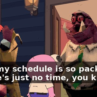 But my schedule is so packed, there's just no time, you know?