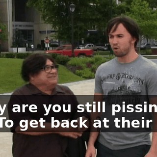 - Why are you still pissing in it? - To get back at their kids!
