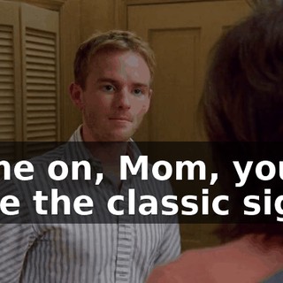 Come on, Mom, you have the classic signs.
