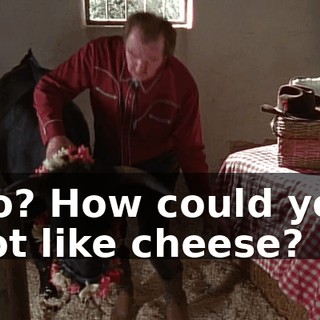 No? How could you not like cheese?