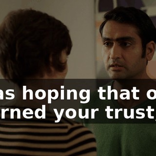 I was hoping that once I earned your trust,
