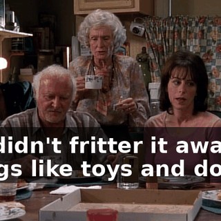We didn't fritter it away on things like toys and dolls.