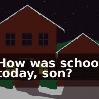 How was school today, son?