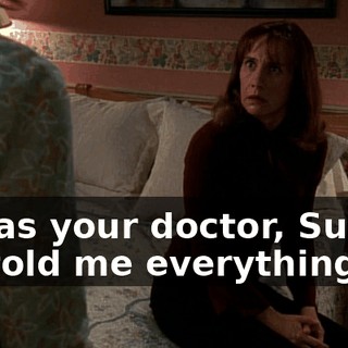 It was your doctor, Susan. He told me everything.