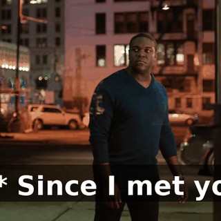 - * Since I met you