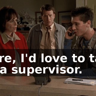Sure, I'd love to talk to a supervisor.