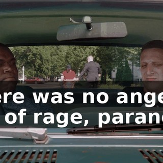 There was no anger, fits of rage, paranoia.