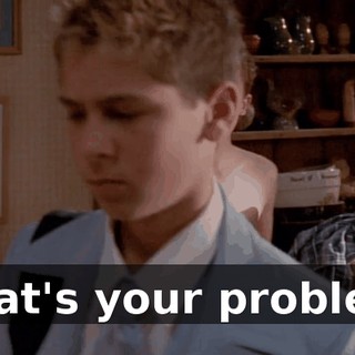 What's your problem?
