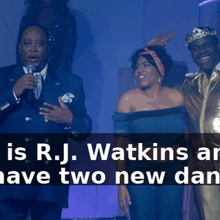 This is R.J. Watkins and we have two new dancers