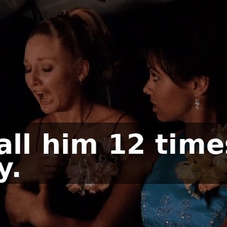 I call him 12 times a day.
