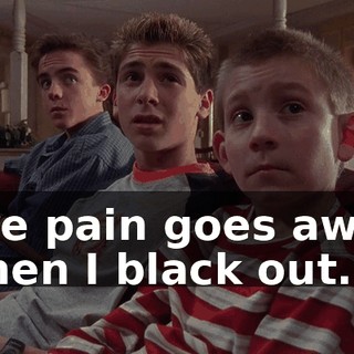 The pain goes away when I black out.