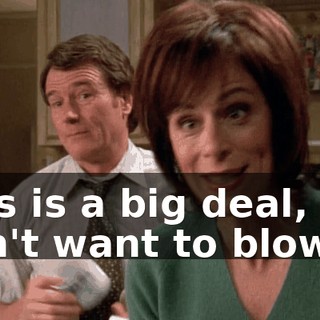 This is a big deal, we don't want to blow it.