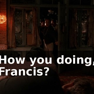 How you doing, Francis?