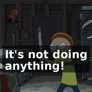 It's not doing anything!