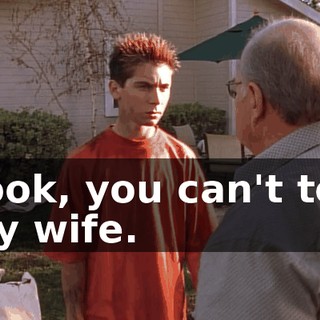 Look, you can't tell my wife.