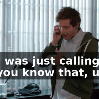 Hi. I was just calling to let you know that, um...