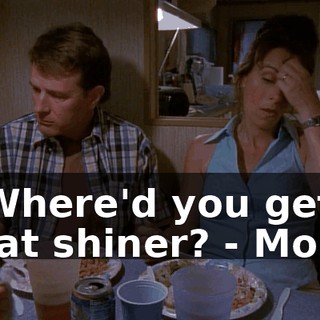 - Where'd you get that shiner? - Mom.