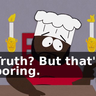 Truth? But that's boring.