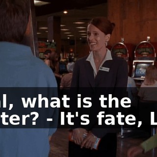 - Hal, what is the matter? - It's fate, Lois.