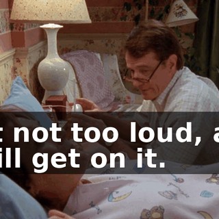 But not too loud, and I will get on it.