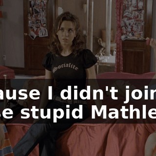 because I didn't join those stupid Mathletes!