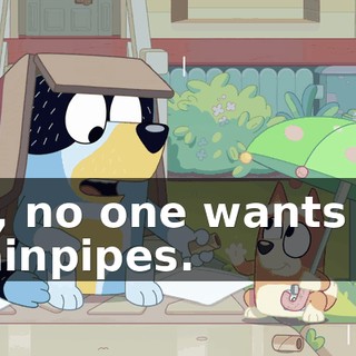 Aw, no one wants my drainpipes.