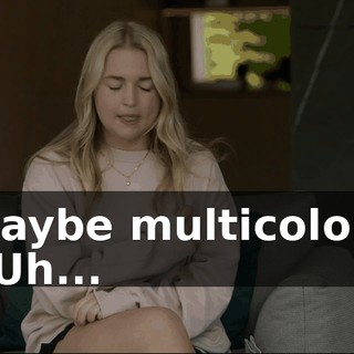 Maybe multicolor? - Uh...