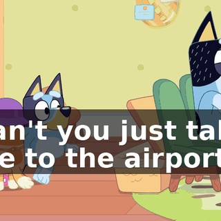 Can't you just take me to the airport?